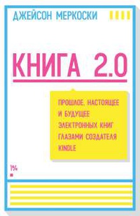 «Книга 2.0. Прошлое, настоящее и будущее электронных книг глазами создателя Kindle»