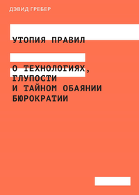 «Утопия правил. О технологиях, глупости и тайном обаянии бюрократии»