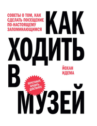 «Как ходить в музей. Советы о том, как сделать посещение по-настоящему запоминающимся»