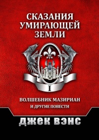 «Сказания умирающей Земли. Том I. Волшебник Мазириан и другие повести»