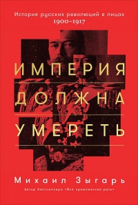 «Империя должна умереть. История русских революций в лицах. 1900-1917»