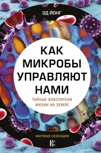 «Как микробы управляют нами. Тайные властители жизни на Земле»