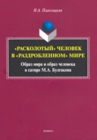 «"Расколотый" человек в "раздробленном" мире: Образ мира и образ человека в сатире М.А. Булгакова»