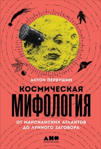 «Космическая мифология. От марсианских атлантов до лунного заговора»