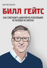 «Билл Гейтс. Как совершить цифровую революцию не выходя из школы»