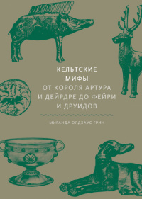 «Кельтские мифы. От Короля Артура и Дейрдре до фейри и друидов»