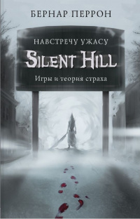 «Silent Hill. Навстречу ужасу. Игры и теория страха»