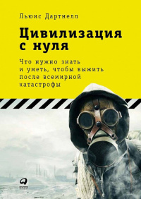 «Цивилизация с нуля: Что нужно знать и уметь, чтобы выжить после всемирной катастрофы»