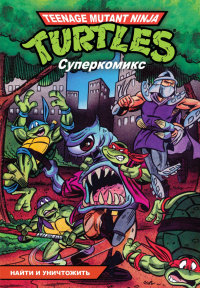 «Подростки мутанты ниндзя черепашки. Суперкомикс. Книга 7. Найти и уничтожить»