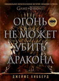 «Огонь не может убить дракона: Официальная нерассказанная история создания сериала "Game of Thrones"»