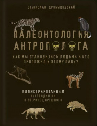 «Палеонтология антрополога. Как мы становились людьми и кто приложил к этому лапу?»