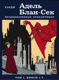 «Необыкновенные приключения Адель Блан-Сек. Том 1. Книги 1-3»