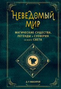 «Неведомый мир. Магические существа, легенды и суеверия со всего света»