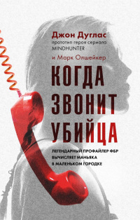 «Когда звонит убийца. Легендарный профайлер ФБР вычисляет маньяка в маленьком городке»