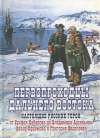 «Первопроходцы Дальнего Востока. Настоящие русские герои: от Ерофея Хабарова до Владимира Арсеньева, Ивана Ефремова и Григория Федосеева»