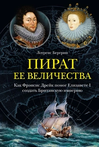 «Пират ее величества. Как Фрэнсис Дрейк помог Елизавете I создать Британскую империю»