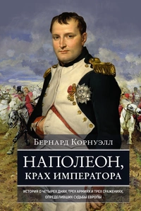 «Наполеон, крах императора: История о четырех днях, трех армиях и трех сражениях, определивших судьбы Европы»