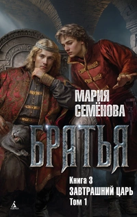 «Братья. Книга 3. Завтрашний царь. Том 1»