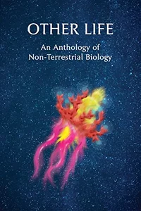 «Other Life: An Anthology of Non-Terrestrial Biology»