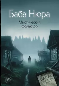 «Баба Нюра. Мистический фольклор: Протоколы Либежгоры»