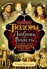 «Тюдоры: Любовь и Власть. Как любовь создала и привела к закату самую знаменитую династию Средневековья»