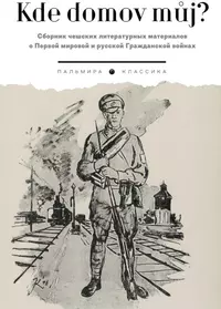 «Kde domov muj? Сборник чешских литературных материалов о Первой мировой и русской Гражданской войнах»