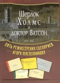 «Шерлок Холмс и доктор Ватсон»: 1979-1986. Пять режиссёрских сценариев Игоря Масленникова»