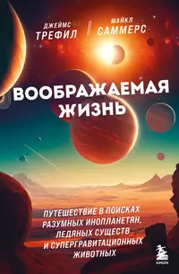 «Воображаемая жизнь. Путешествие в поисках разумных инопланетян, ледяных существ и супергравитационных животных»