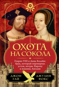 «Охота на сокола. Генрих VIII и Анна Болейн: брак, который перевернул устои, потряс Европу и изменил Англию»