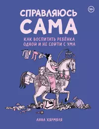 «Справляюсь сама. Как воспитать ребёнка одной и не сойти с ума»