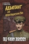 Адъютант его превосходительства. Под чужим знаменем