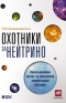 Охотники за нейтрино. Захватывающая погоня за призрачной элементарной частицей