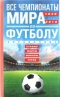 Все чемпионаты мира по футболу.  Страны, факты, финалы, герои. 1930-2018