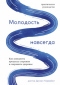 Молодость навсегда. Как замедлить процессы старения и сохранить здоровье