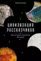 Цивилизация рассказчиков. Как истории становятся Историей