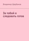 За тобой я следовать готов